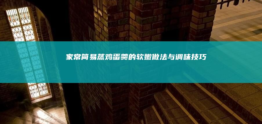 家常简易蒸鸡蛋羹的软嫩做法与调味技巧